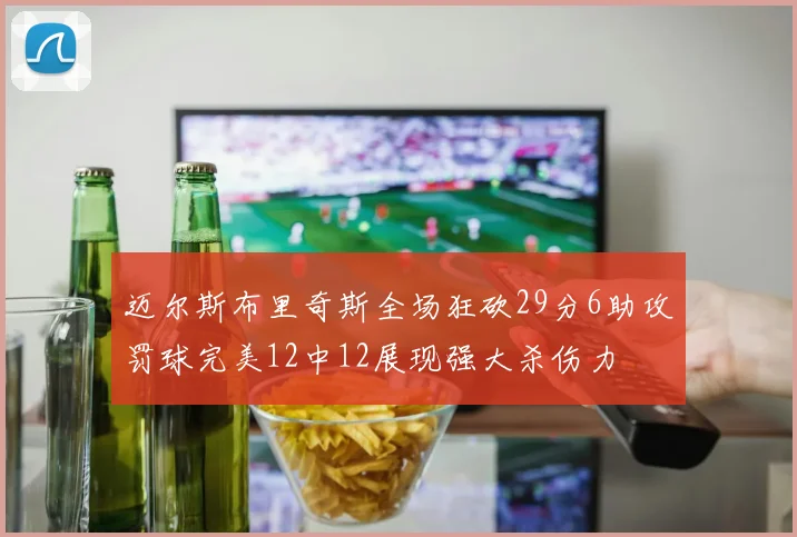 迈尔斯布里奇斯全场狂砍29分6助攻罚球完美12中12展现强大杀伤力