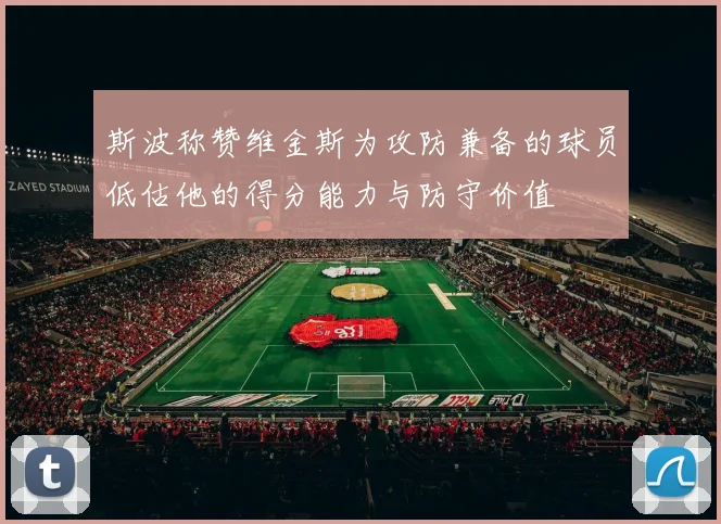 斯波称赞维金斯为攻防兼备的球员低估他的得分能力与防守价值