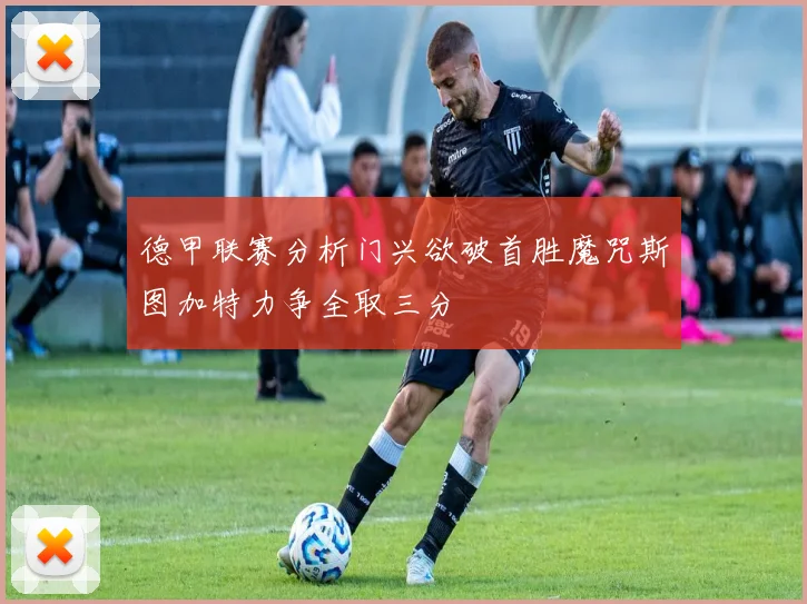 德甲联赛分析门兴欲破首胜魔咒斯图加特力争全取三分