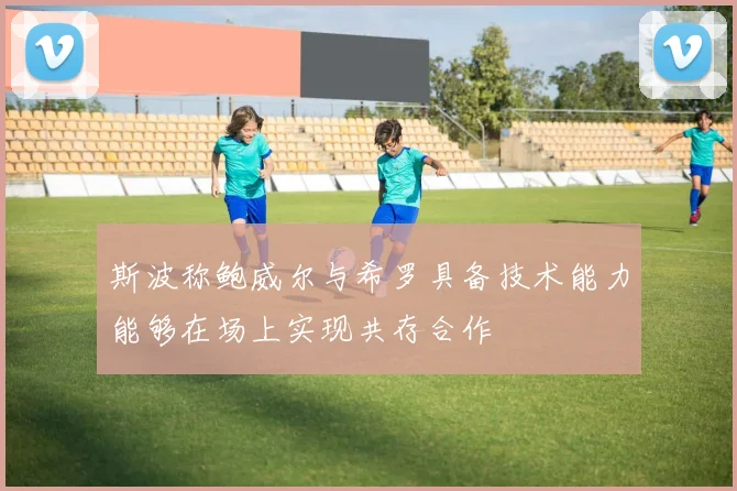 斯波称鲍威尔与希罗具备技术能力能够在场上实现共存合作