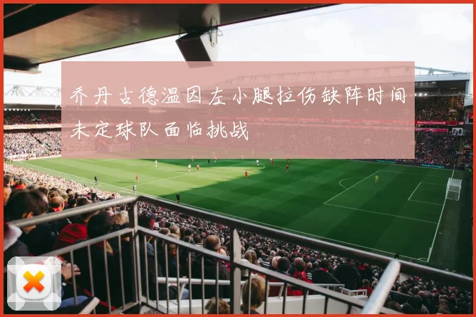 乔丹古德温因左小腿拉伤缺阵时间未定球队面临挑战