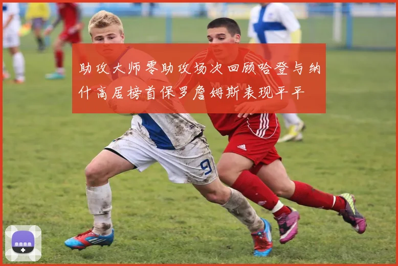 助攻大师零助攻场次回顾哈登与纳什高居榜首保罗詹姆斯表现平平