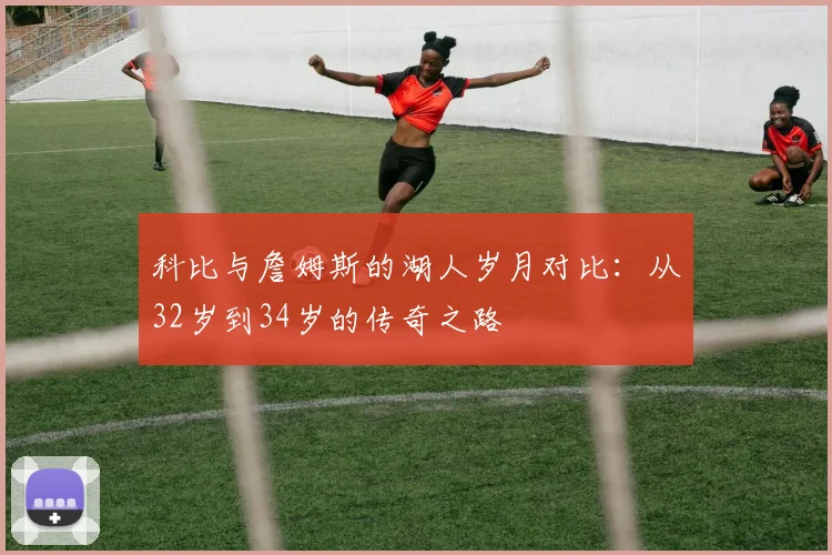 科比与詹姆斯的湖人岁月对比：从32岁到34岁的传奇之路