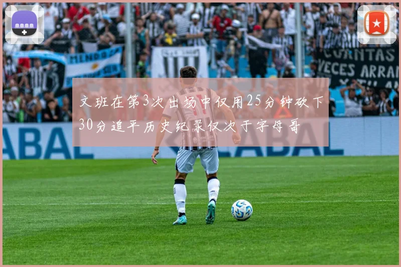 文班在第3次出场中仅用25分钟砍下30分追平历史纪录仅次于字母哥