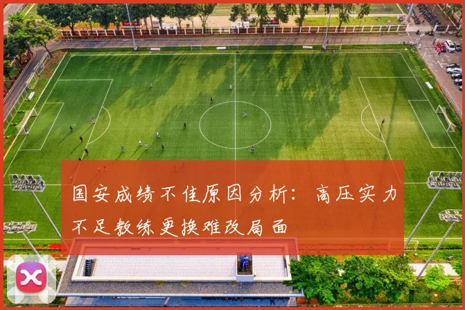 国安成绩不佳原因分析：高压实力不足教练更换难改局面