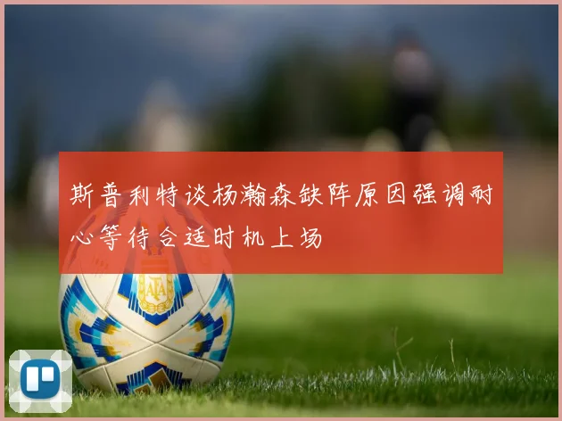 斯普利特谈杨瀚森缺阵原因强调耐心等待合适时机上场