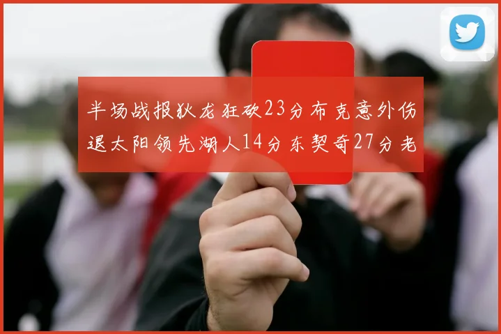 半场战报狄龙狂砍23分布克意外伤退太阳领先湖人14分东契奇27分老詹仅得4分