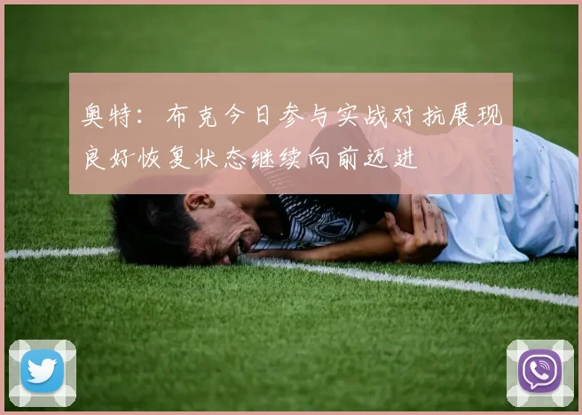 奥特：布克今日参与实战对抗展现良好恢复状态继续向前迈进