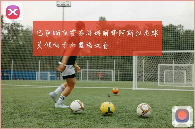 巴萨瞄准霍芬海姆前锋阿斯拉尼球员倾向于加盟诺坎普