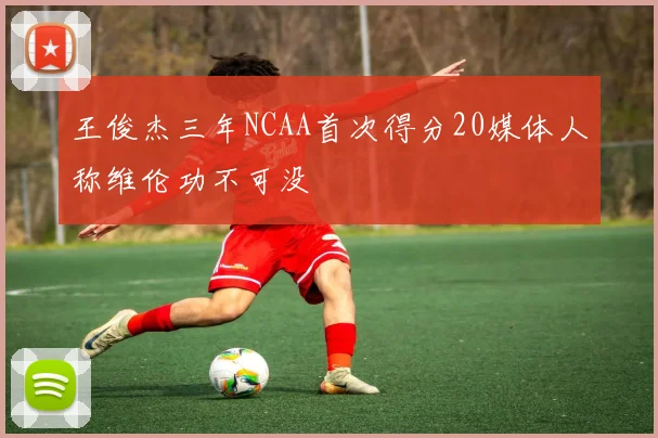 王俊杰三年NCAA首次得分20媒体人称维伦功不可没
