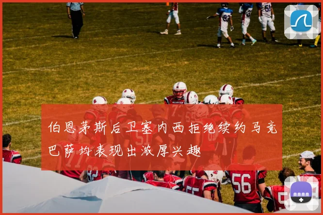 伯恩茅斯后卫塞内西拒绝续约马竞巴萨均表现出浓厚兴趣